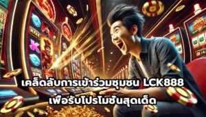 เคล็ดลับการเข้าร่วมชุมชน LCK888เพื่อรับโปรโมชั่นสุดเด็ด-2